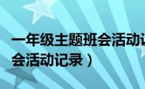 一年级主题班会活动设计方案（一年级主题班会活动记录）