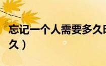 忘记一个人需要多久时间（忘记一个人需要多久）