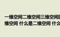 一维空间二维空间三维空间四维空间是什么意思（什么是三维空间 什么是二维空间 什么是四维空间）