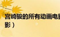 宫崎骏的所有动画电影（宫崎骏的所有动画电影）
