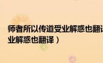 师者所以传道受业解惑也翻译成现代汉语（师者所以传道受业解惑也翻译）
