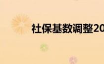 社保基数调整2022（社保基数）