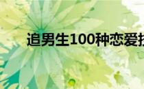 追男生100种恋爱技巧（追男生攻略）
