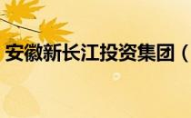 安徽新长江投资集团（安徽新长江投资集团）