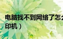 电脑找不到网络了怎么办（电脑找不到网络打印机）