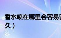 香水喷在哪里会容易留香（香水喷在哪里最持久）