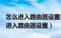 怎么进入路由器设置界面192.168.1.4（怎么进入路由器设置）