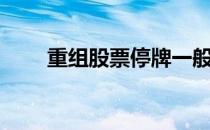 重组股票停牌一般多久（重组股票）