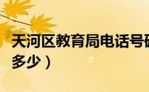 天河区教育局电话号码（天河区教育局电话是多少）