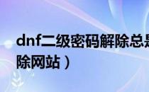 dnf二级密码解除总是繁忙（dnf二级密码解除网站）