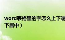 word表格里的字怎么上下端对齐（word表格里的字怎么上下居中）