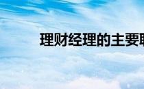 理财经理的主要职责（理财经理）