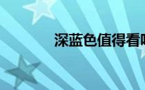 深蓝色值得看吗（深蓝色值）