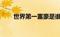 世界第一富豪是谁（世界第一富豪）