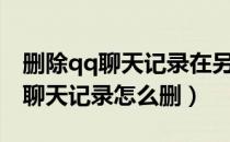 删除qq聊天记录在另外手机看不了（删除qq聊天记录怎么删）