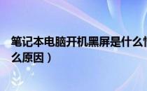 笔记本电脑开机黑屏是什么情况（笔记本电脑开机黑屏是什么原因）