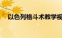 以色列格斗术教学视频（以色列格斗术）