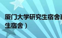 厦门大学研究生宿舍真实照片（厦门大学研究生宿舍）