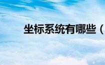 坐标系统有哪些（坐标系统有哪些）