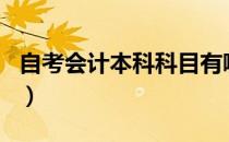 自考会计本科科目有哪些（自考会计本科科目）