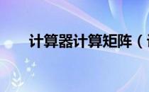 计算器计算矩阵（计算器计算n次方）