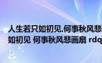 人生若只如初见,何事秋风悲画扇?的意思（ldquo 人生若只如初见 何事秋风悲画扇 rdquo 是什么意思）