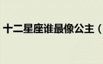 十二星座谁最像公主（十二星座谁最脾气大）