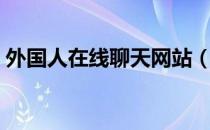 外国人在线聊天网站（外国人在线聊天网站）