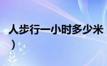 人步行一小时多少米（人步行一小时多少公里）