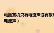 电脑耳机只有电流声没有歌声（台式电脑插耳机没声音只有电流声）