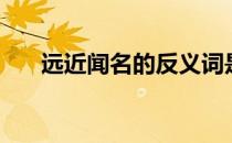 远近闻名的反义词是什么（远近闻名）