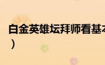 白金英雄坛拜师看基本内功么（白金英雄坛说）