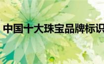 中国十大珠宝品牌标识（中国十大珠宝品牌）