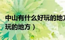 中山有什么好玩的地方一日游（中山有什么好玩的地方）