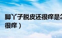 脚丫子脱皮还很痒是怎么回事（脚丫子脱皮还很痒）