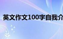 英文作文100字自我介绍（英文作文100词）