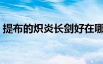 提布的炽炎长剑好在哪里（提布的炽炎长剑）