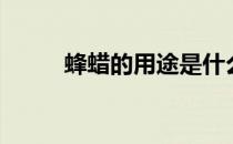 蜂蜡的用途是什么（蜂蜡的用途）