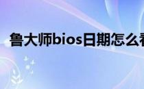 鲁大师bios日期怎么看（鲁大师bios升级）