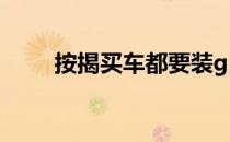 按揭买车都要装gps吗（按揭买车）