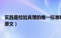 实践是检验真理的唯一标准吗（实践是检验真理的唯一标准原文）