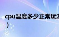 cpu温度多少正常玩游戏（CPU温度多少正常）