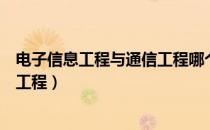电子信息工程与通信工程哪个好就业（电子信息工程与通信工程）