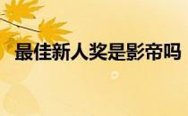 最佳新人奖是影帝吗（最佳新人奖颁奖词）