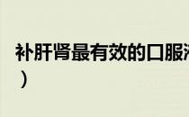 补肝肾最有效的口服液（补肝肾最有效的食物）