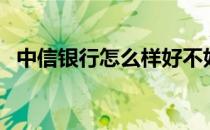 中信银行怎么样好不好（中信银行怎么样）