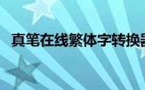 真笔在线繁体字转换器（真笔字在线转换）
