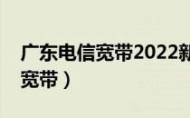 广东电信宽带2022新套餐一览表（广东电信宽带）