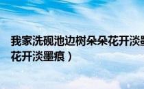 我家洗砚池边树朵朵花开淡墨痕用典（我家洗砚池边树朵朵花开淡墨痕）