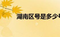 湖南区号是多少号码（湖南区号）